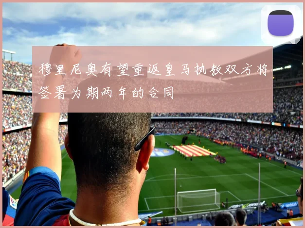 穆里尼奥有望重返皇马执教双方将签署为期两年的合同