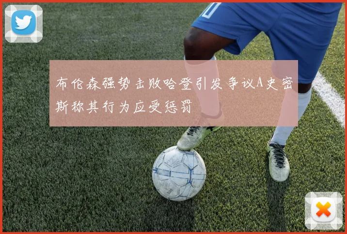 布伦森强势击败哈登引发争议A史密斯称其行为应受惩罚