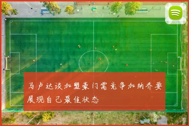 马卢达谈加盟豪门需竞争加纳乔要展现自己最佳状态