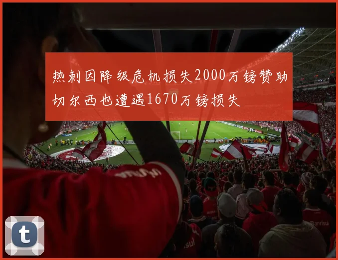 热刺因降级危机损失2000万镑赞助切尔西也遭遇1670万镑损失