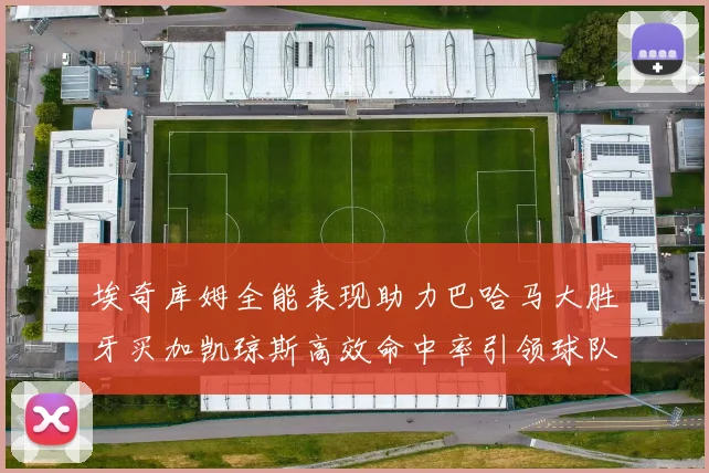 埃奇库姆全能表现助力巴哈马大胜牙买加凯琼斯高效命中率引领球队胜利