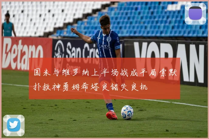 国米与维罗纳上半场战成平局索默扑救神勇姆希塔良错失良机