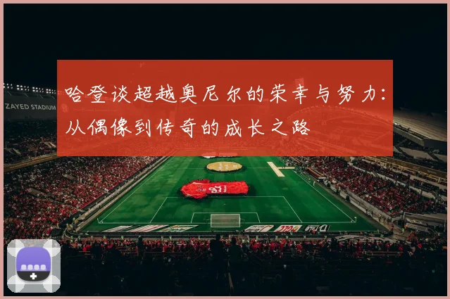 哈登谈超越奥尼尔的荣幸与努力：从偶像到传奇的成长之路