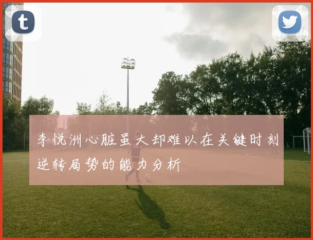 李悦洲心脏虽大却难以在关键时刻逆转局势的能力分析