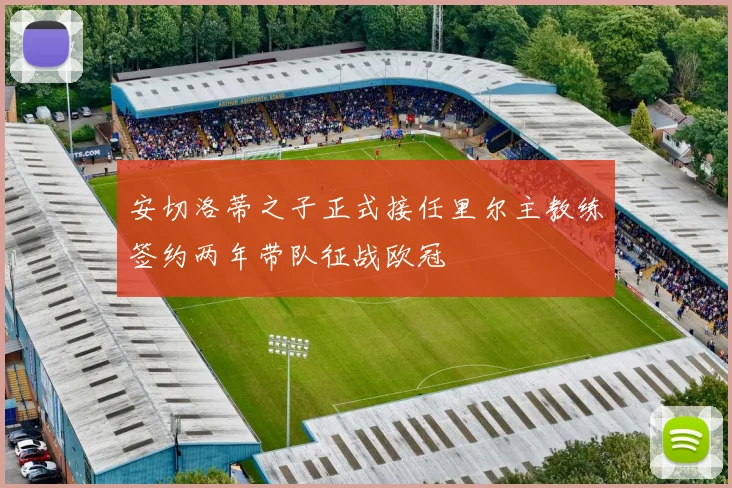 安切洛蒂之子正式接任里尔主教练签约两年带队征战欧冠
