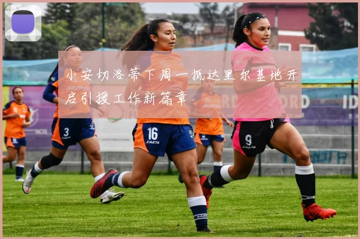 小安切洛蒂下周一抵达里尔基地开启引援工作新篇章